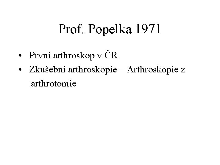 Prof. Popelka 1971 • První arthroskop v ČR • Zkušební arthroskopie – Arthroskopie z