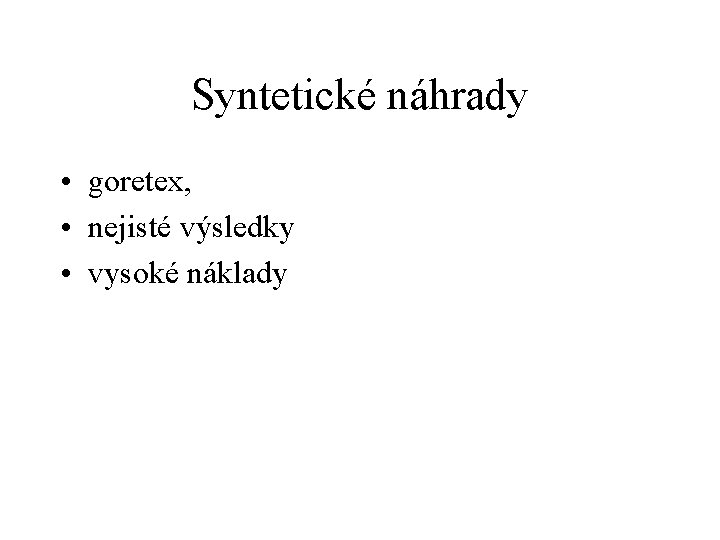 Syntetické náhrady • goretex, • nejisté výsledky • vysoké náklady 