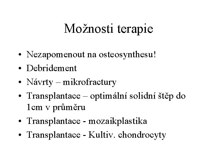 Možnosti terapie • • Nezapomenout na osteosynthesu! Debridement Návrty – mikrofractury Transplantace – optimální