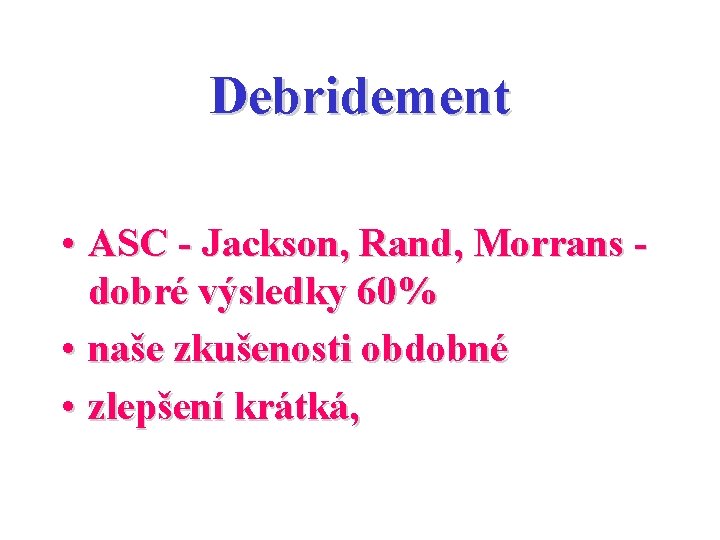 Debridement • ASC - Jackson, Rand, Morrans dobré výsledky 60% • naše zkušenosti obdobné