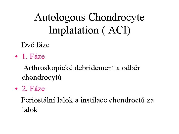 Autologous Chondrocyte Implatation ( ACI) Dvě fáze • 1. Fáze Arthroskopické debridement a odběr