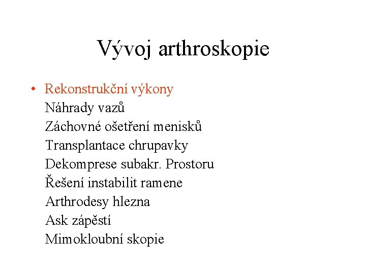 Vývoj arthroskopie • Rekonstrukční výkony Náhrady vazů Záchovné ošetření menisků Transplantace chrupavky Dekomprese subakr.