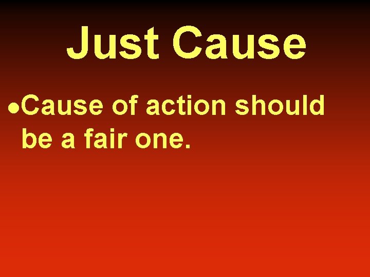 Just Cause l. Cause of action should be a fair one. 