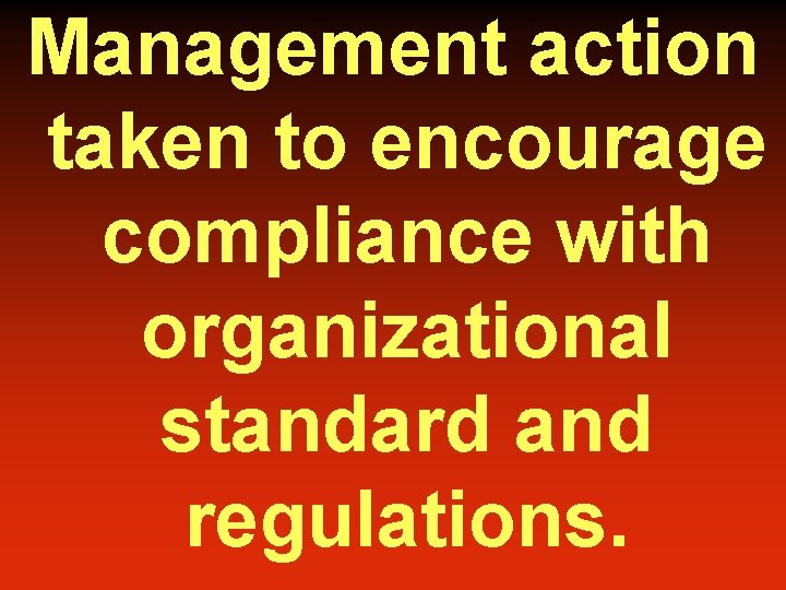 Management action taken to encourage compliance with organizational standard and regulations. 