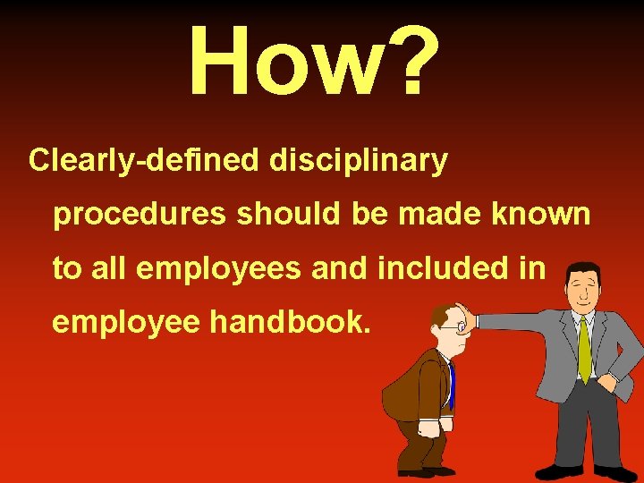 How? Clearly-defined disciplinary procedures should be made known to all employees and included in