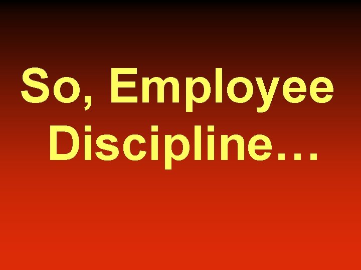 So, Employee Discipline… 