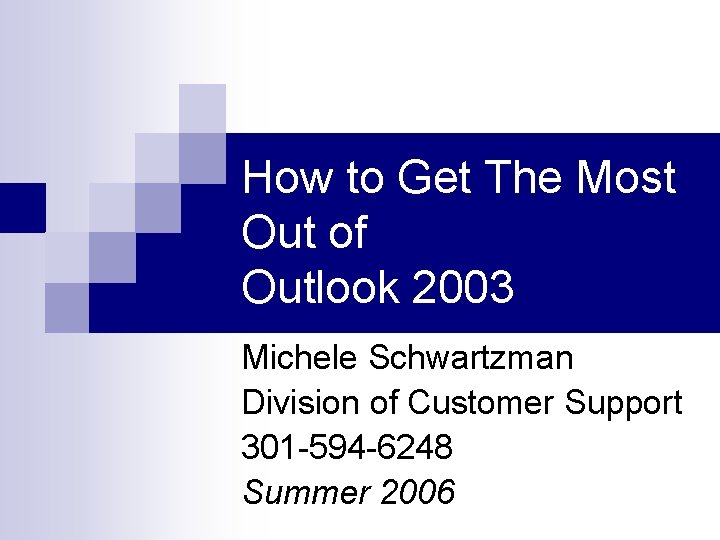 How to Get The Most Out of Outlook 2003 Michele Schwartzman Division of Customer