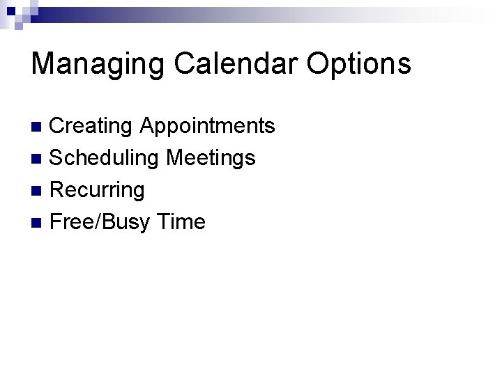 Managing Calendar Options Creating Appointments n Scheduling Meetings n Recurring n Free/Busy Time n