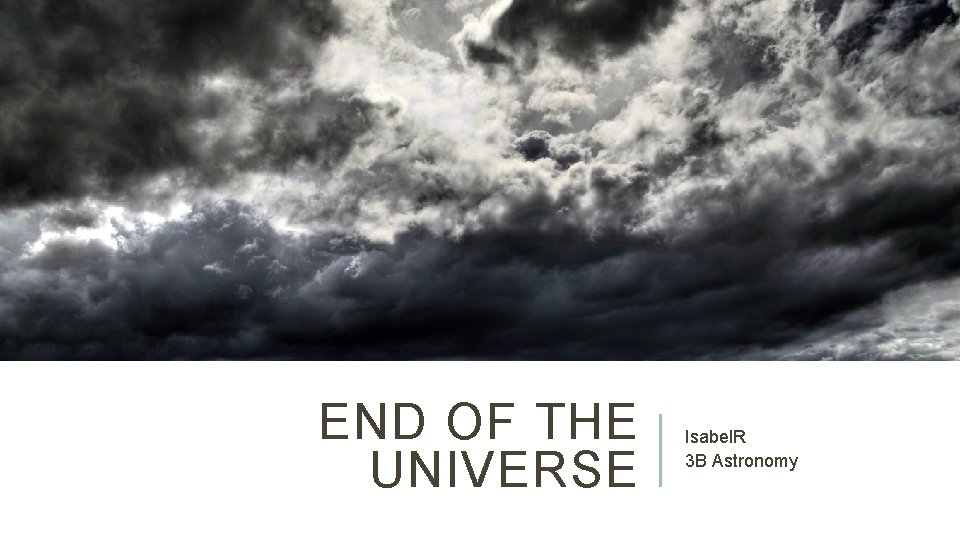 END OF THE UNIVERSE Isabel. R 3 B Astronomy 