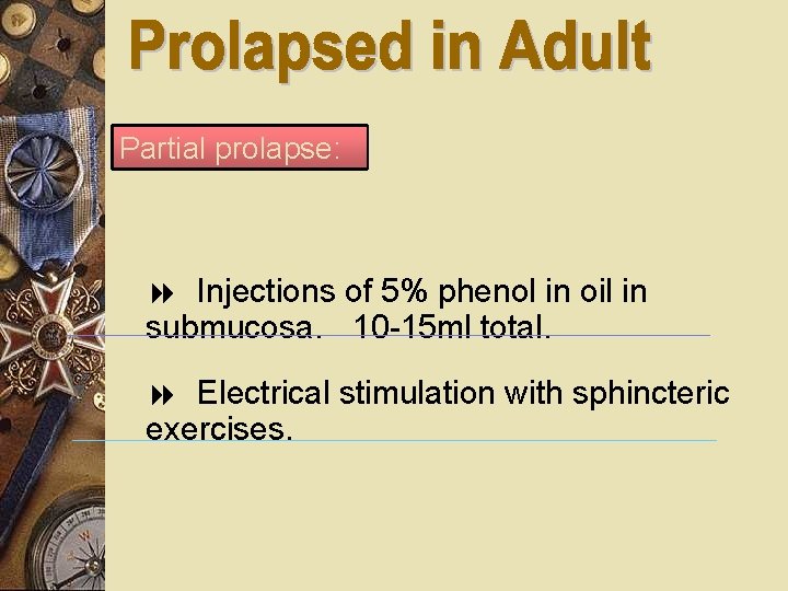 Partial prolapse: Injections of 5% phenol in oil in submucosa. 10 -15 ml total.