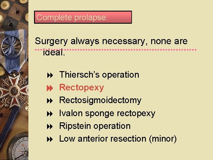 Complete prolapse: Surgery always necessary, none are ideal. Thiersch’s operation Rectopexy Rectosigmoidectomy Ivalon sponge