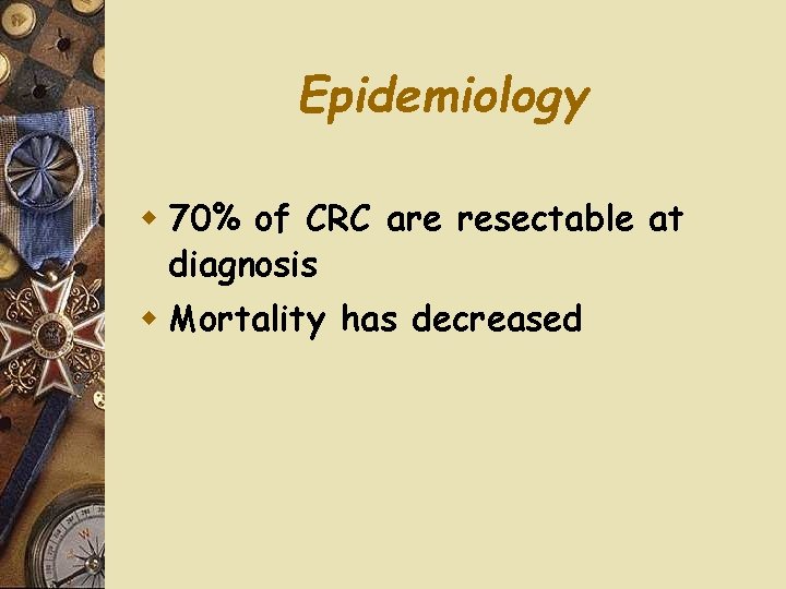 Epidemiology w 70% of CRC are resectable at diagnosis w Mortality has decreased 