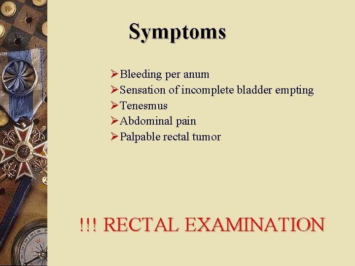 Symptoms Bleeding per anum Sensation of incomplete bladder empting Tenesmus Abdominal pain Palpable rectal