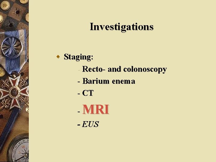 Investigations w Staging: - Recto- and colonoscopy - Barium enema - CT - MRI