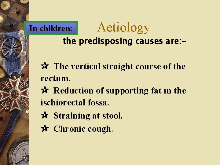 In children: Aetiology the predisposing causes are: - The vertical straight course of the