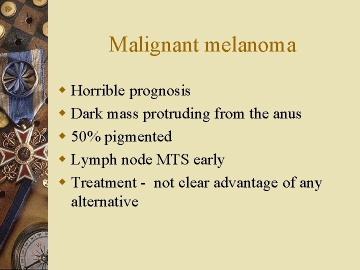 Malignant melanoma w Horrible prognosis w Dark mass protruding from the anus w 50%