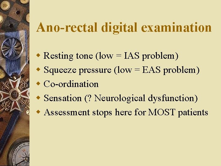 Ano-rectal digital examination w Resting tone (low = IAS problem) w Squeeze pressure (low