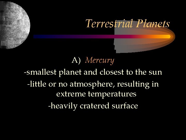 Terrestrial Planets A) Mercury -smallest planet and closest to the sun -little or no