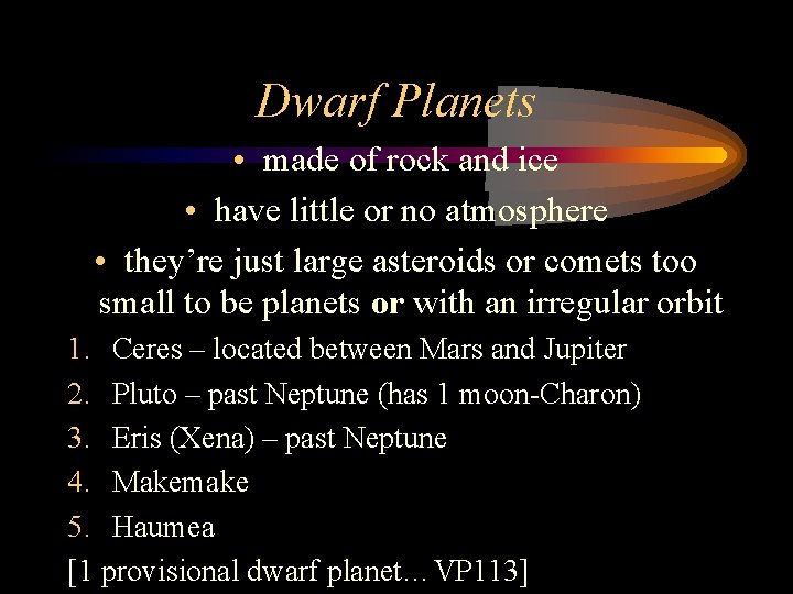 Dwarf Planets • made of rock and ice • have little or no atmosphere