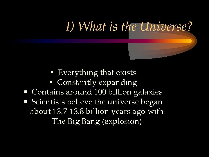 I) What is the Universe? § Everything that exists § Constantly expanding § Contains