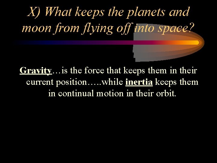 X) What keeps the planets and moon from flying off into space? Gravity…is the