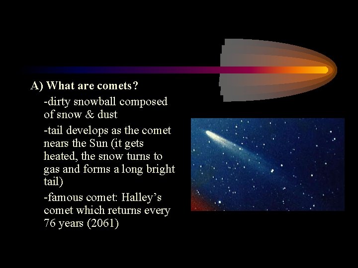 A) What are comets? -dirty snowball composed of snow & dust -tail develops as