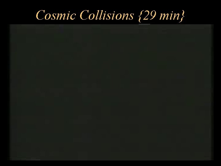 Cosmic Collisions {29 min} 