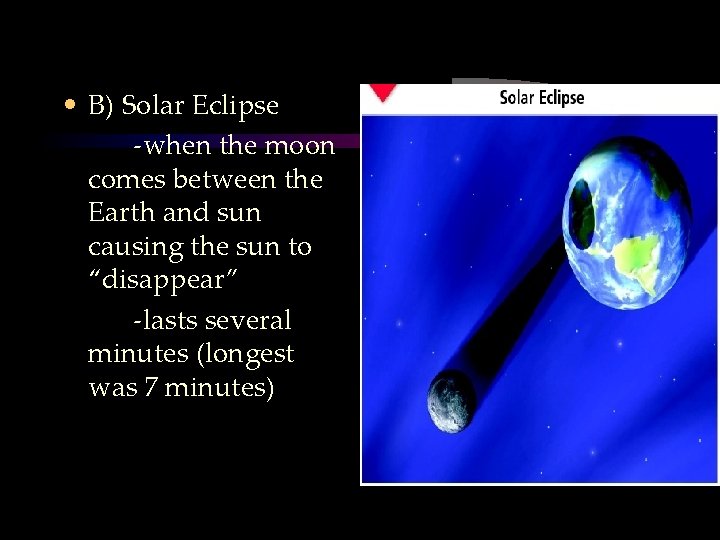  • B) Solar Eclipse -when the moon comes between the Earth and sun