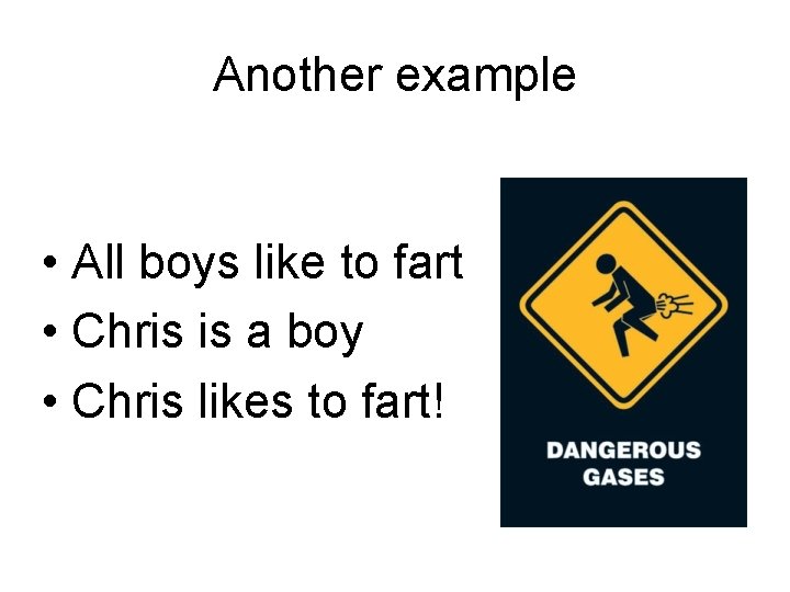 Another example • All boys like to fart • Chris is a boy •
