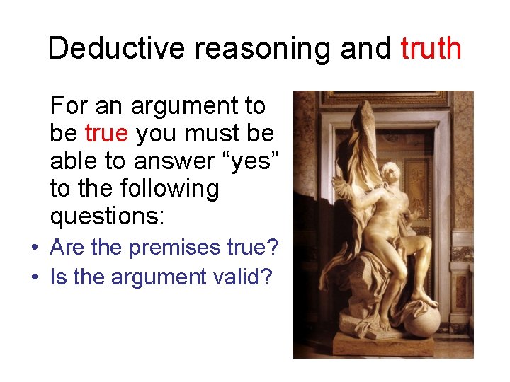 Deductive reasoning and truth For an argument to be true you must be able