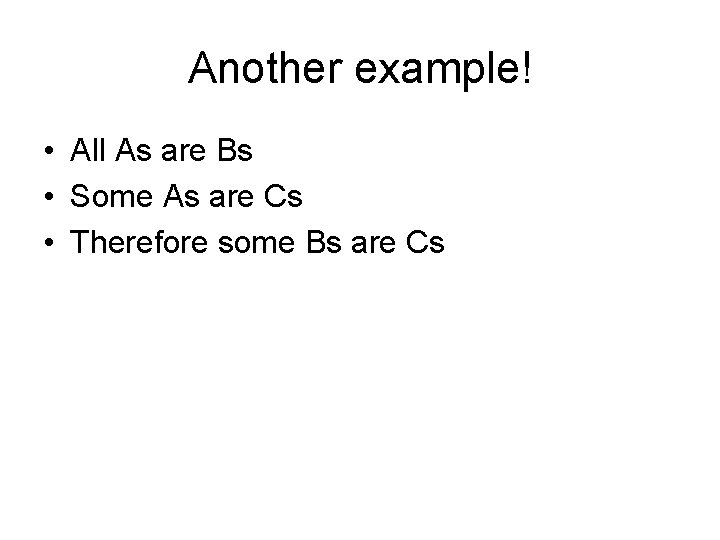 Another example! • All As are Bs • Some As are Cs • Therefore