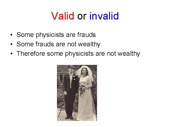 Valid or invalid • Some physicists are frauds • Some frauds are not wealthy