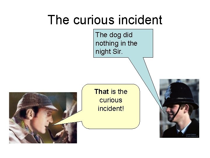 The curious incident The dog did nothing in the night Sir. That is the
