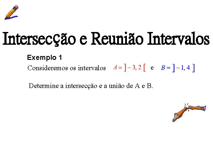 Intersecção e Reunião Intervalos Exemplo 1 Consideremos os intervalos e Determine a intersecção e