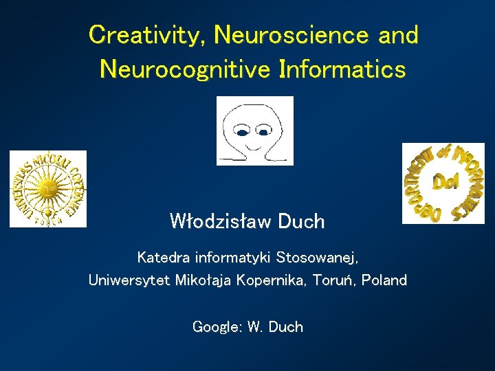 Creativity, Neuroscience and Neurocognitive Informatics Włodzisław Duch Katedra informatyki Stosowanej, Uniwersytet Mikołaja Kopernika, Toruń,