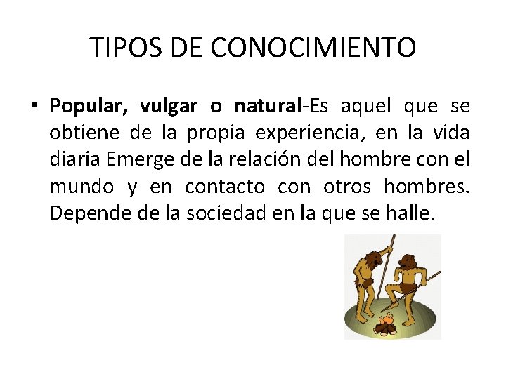 TIPOS DE CONOCIMIENTO • Popular, vulgar o natural-Es aquel que se obtiene de la