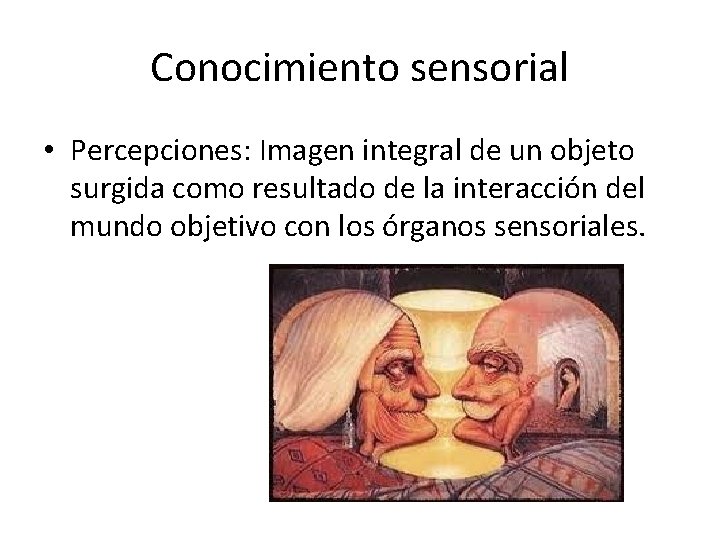 Conocimiento sensorial • Percepciones: Imagen integral de un objeto surgida como resultado de la