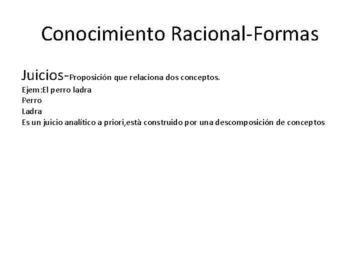 Conocimiento Racional-Formas Juicios-Proposición que relaciona dos conceptos. Ejem: El perro ladra Perro Ladra Es