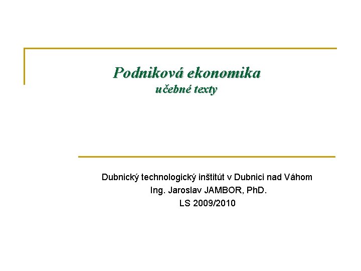 Podniková ekonomika učebné texty Dubnický technologický inštitút v Dubnici nad Váhom Ing. Jaroslav JAMBOR,