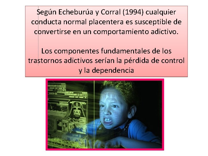 Según Echeburúa y Corral (1994) cualquier conducta normal placentera es susceptible de convertirse en