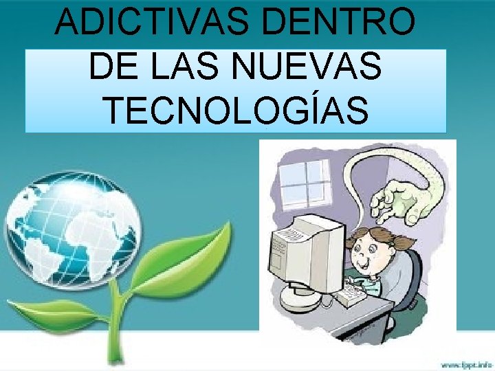 ADICTIVAS DENTRO DE LAS NUEVAS TECNOLOGÍAS 