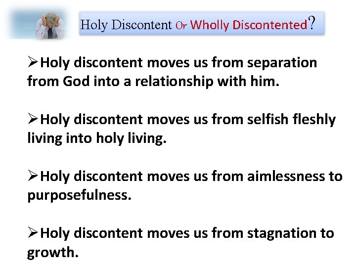 Holy Discontent Or Wholly Discontented? ØHoly discontent moves us from separation from God into