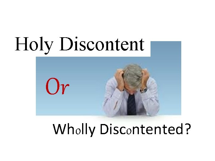 Holy Discontent Or Wholly Discontented? 