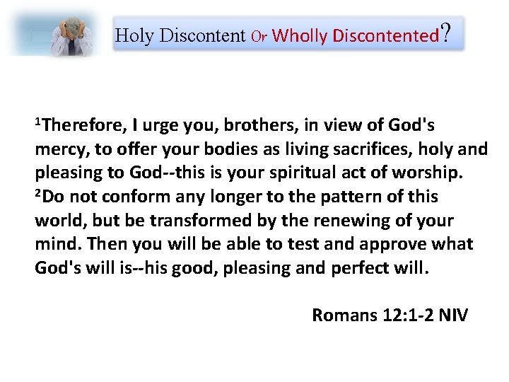 Holy Discontent Or Wholly Discontented? 1 Therefore, I urge you, brothers, in view of
