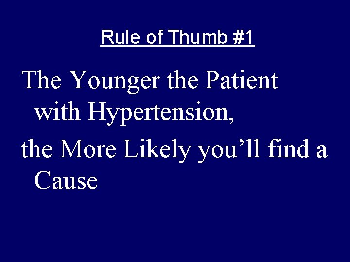 Rule of Thumb #1 The Younger the Patient with Hypertension, the More Likely you’ll