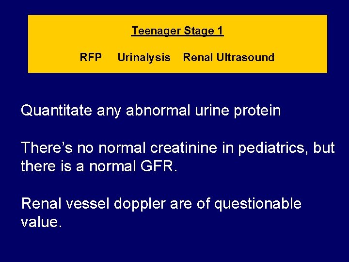 Teenager Stage 1 RFP Urinalysis Renal Ultrasound Quantitate any abnormal urine protein There’s no