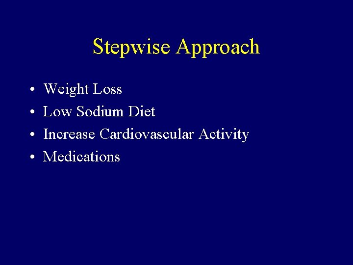 Stepwise Approach • • Weight Loss Low Sodium Diet Increase Cardiovascular Activity Medications 