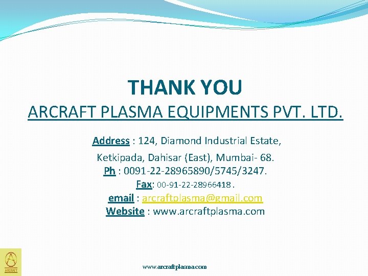 THANK YOU ARCRAFT PLASMA EQUIPMENTS PVT. LTD. Address : 124, Diamond Industrial Estate, Ketkipada,