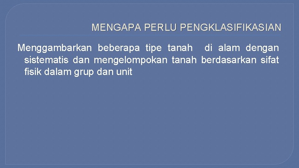 MENGAPA PERLU PENGKLASIFIKASIAN Menggambarkan beberapa tipe tanah di alam dengan sistematis dan mengelompokan tanah