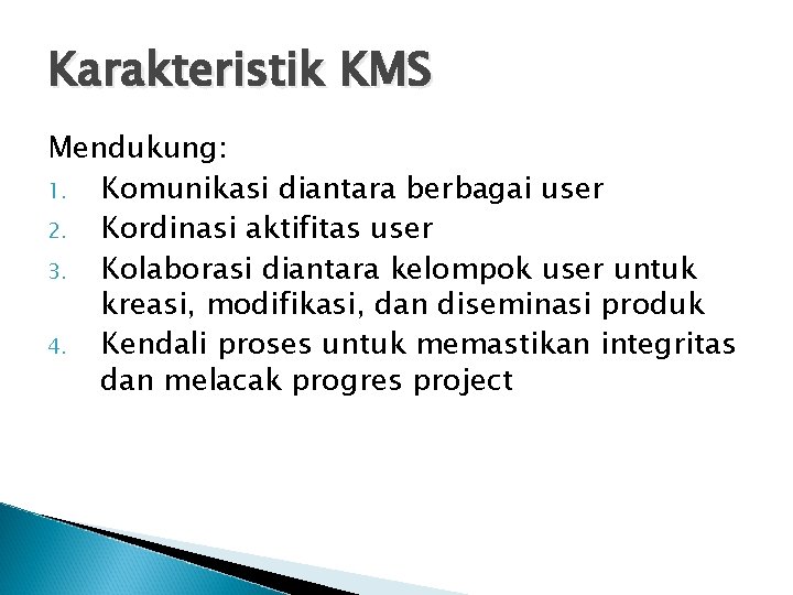 Karakteristik KMS Mendukung: 1. Komunikasi diantara berbagai user 2. Kordinasi aktifitas user 3. Kolaborasi